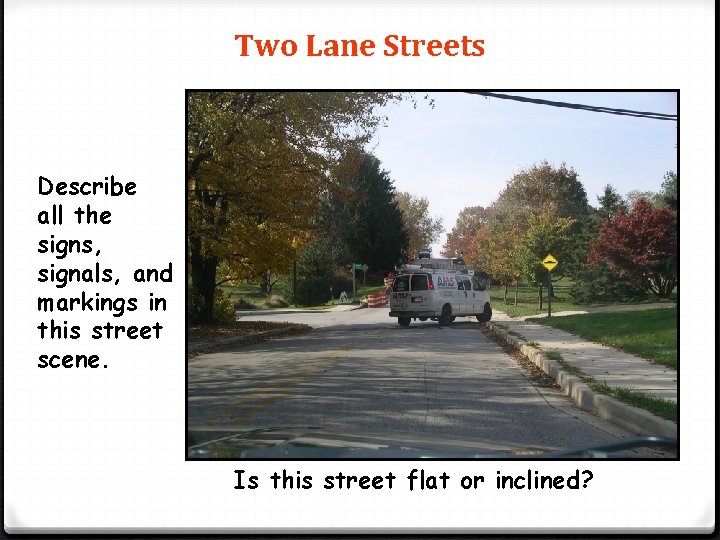 Two Lane Streets Describe all the signs, signals, and markings in this street scene.