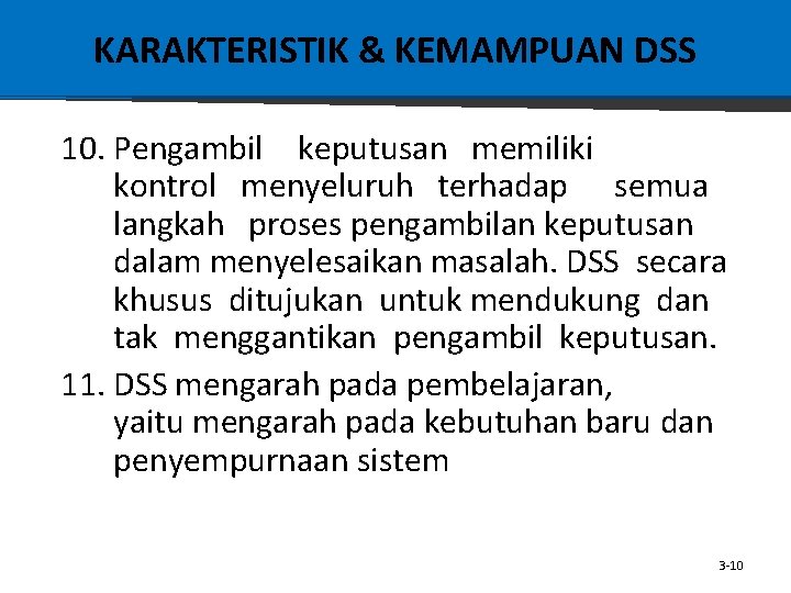 KARAKTERISTIK & KEMAMPUAN DSS 10. Pengambil keputusan memiliki kontrol menyeluruh terhadap semua langkah proses