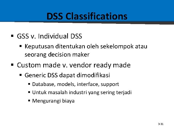 DSS Classifications § GSS v. Individual DSS § Keputusan ditentukan oleh sekelompok atau seorang