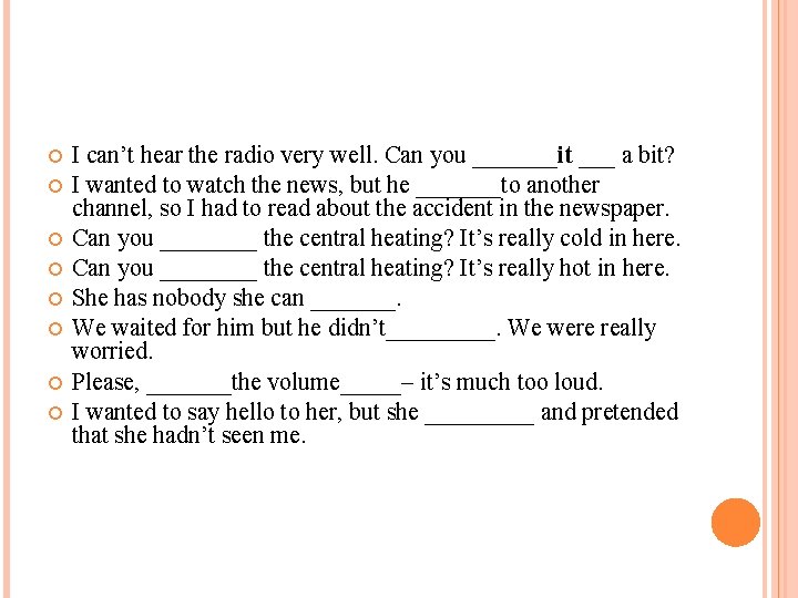  I can’t hear the radio very well. Can you _______it ___ a bit?