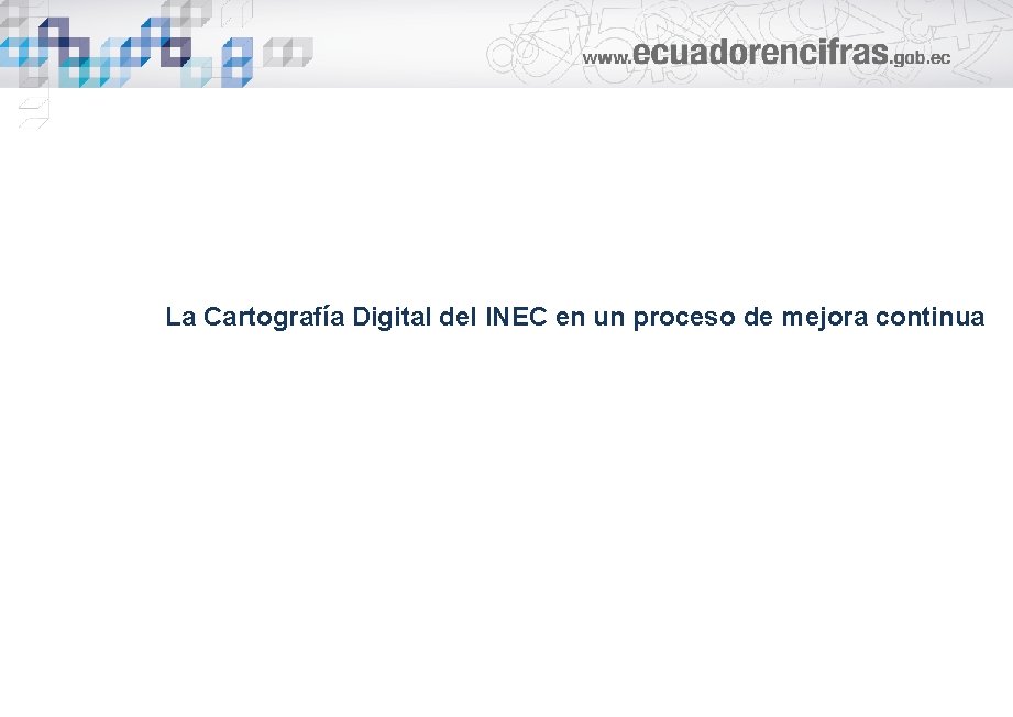 La Cartografía Digital del INEC en un proceso de mejora continua 