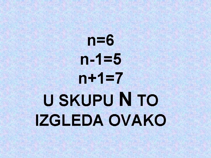 n=6 n-1=5 n+1=7 U SKUPU N TO IZGLEDA OVAKO 