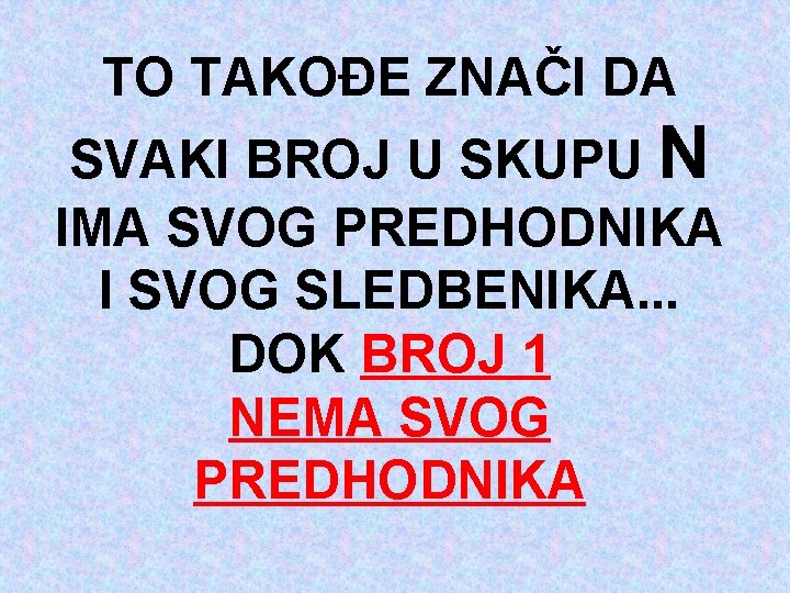 TO TAKOĐE ZNAČI DA SVAKI BROJ U SKUPU N IMA SVOG PREDHODNIKA I SVOG