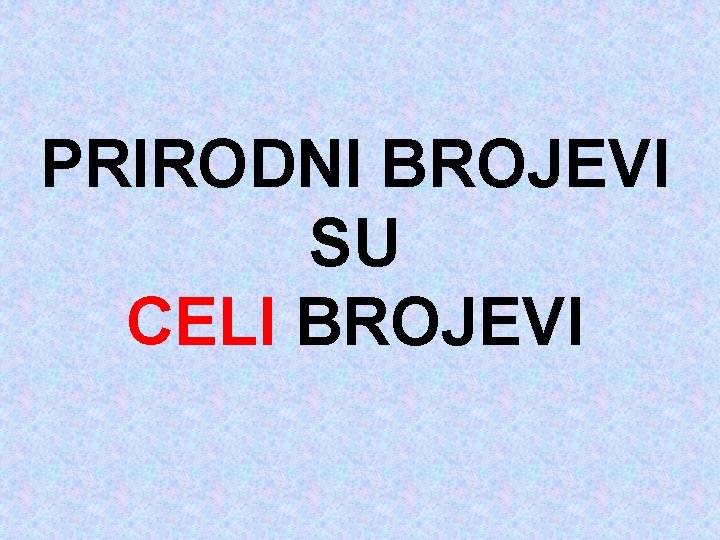 PRIRODNI BROJEVI SU CELI BROJEVI 