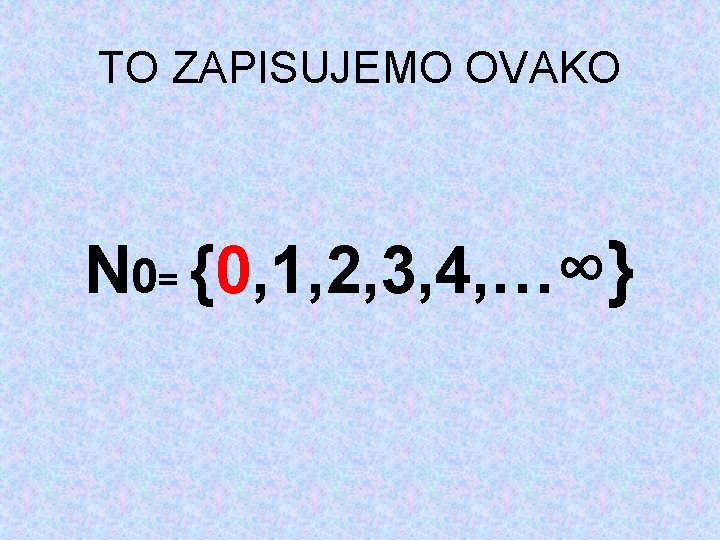 TO ZAPISUJEMO OVAKO N 0= {0, 1, 2, 3, 4, …∞} 