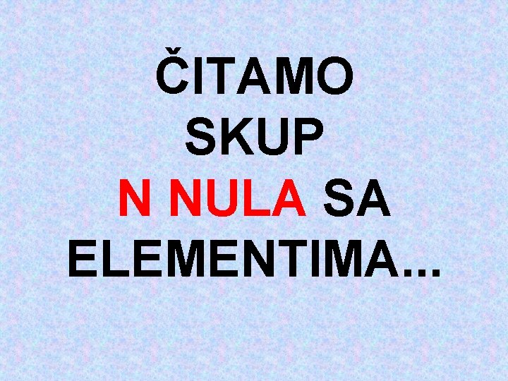 ČITAMO SKUP N NULA SA ELEMENTIMA. . . 