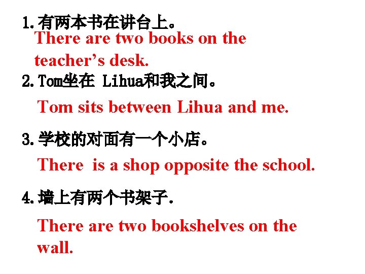1. 有两本书在讲台上。 There are two books on the teacher’s desk. 2. Tom坐在 Lihua和我之间。 Tom