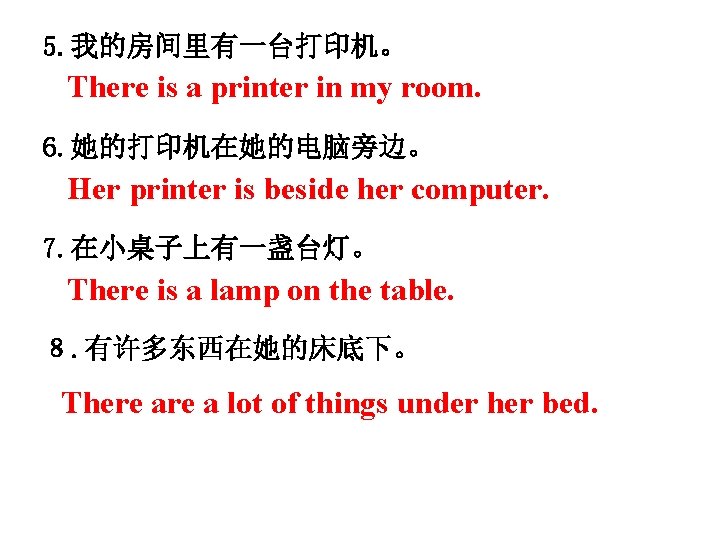 5. 我的房间里有一台打印机。 There is a printer in my room. 6. 她的打印机在她的电脑旁边。 Her printer is