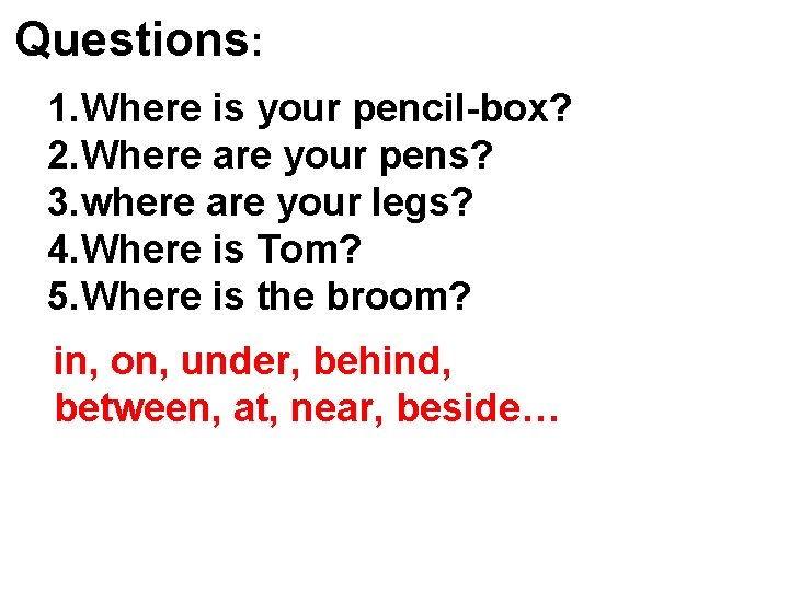 Questions: 1. Where is your pencil-box? 2. Where are your pens? 3. where are