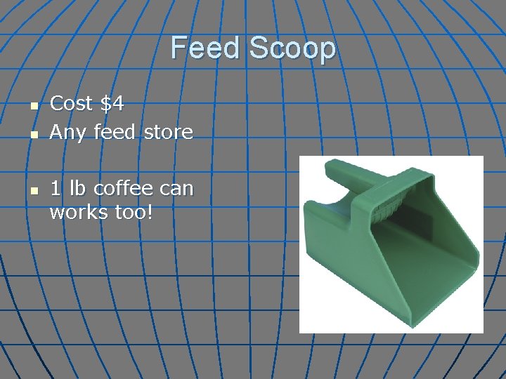 Feed Scoop n n n Cost $4 Any feed store 1 lb coffee can
