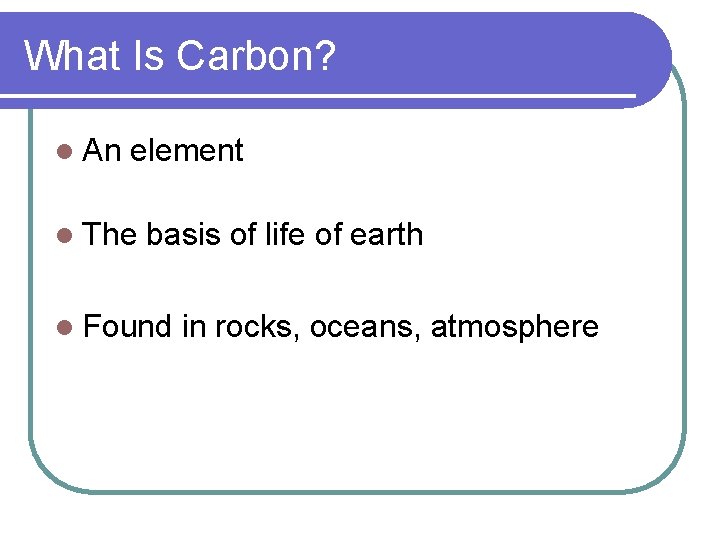 What Is Carbon? l An element l The basis of life of earth l