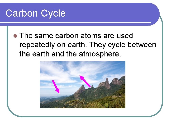 Carbon Cycle l The same carbon atoms are used repeatedly on earth. They cycle