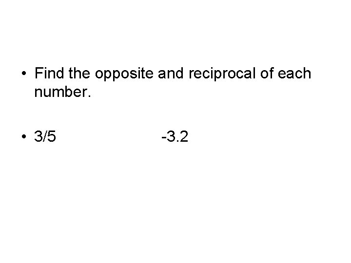  • Find the opposite and reciprocal of each number. • 3/5 -3. 2