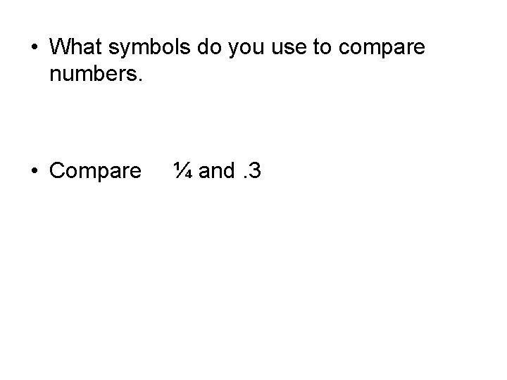  • What symbols do you use to compare numbers. • Compare ¼ and.