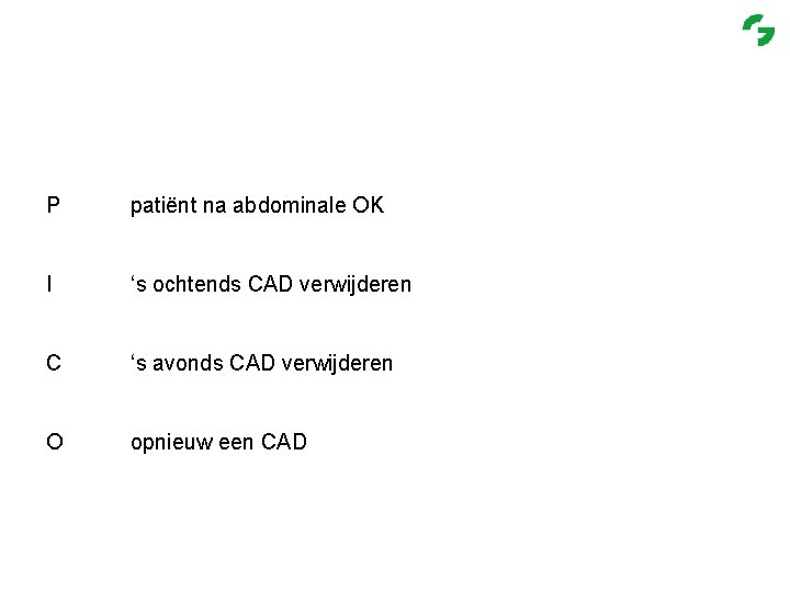 P patiënt na abdominale OK I ‘s ochtends CAD verwijderen C ‘s avonds CAD