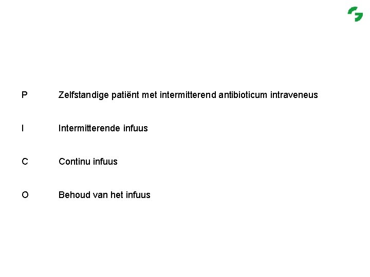 P Zelfstandige patiënt met intermitterend antibioticum intraveneus I Intermitterende infuus C Continu infuus O