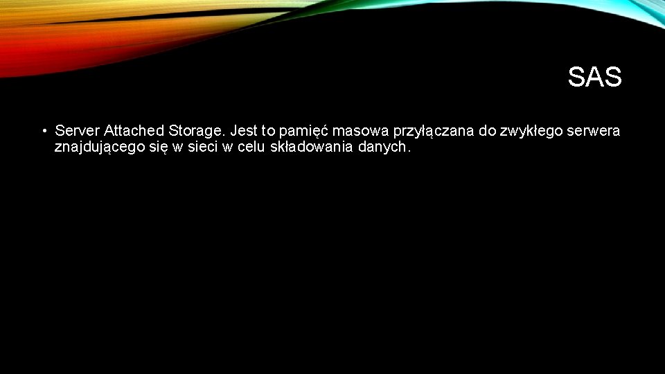 SAS • Server Attached Storage. Jest to pamięć masowa przyłączana do zwykłego serwera znajdującego