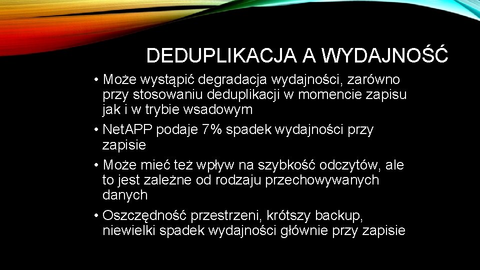 DEDUPLIKACJA A WYDAJNOŚĆ • Może wystąpić degradacja wydajności, zarówno przy stosowaniu deduplikacji w momencie