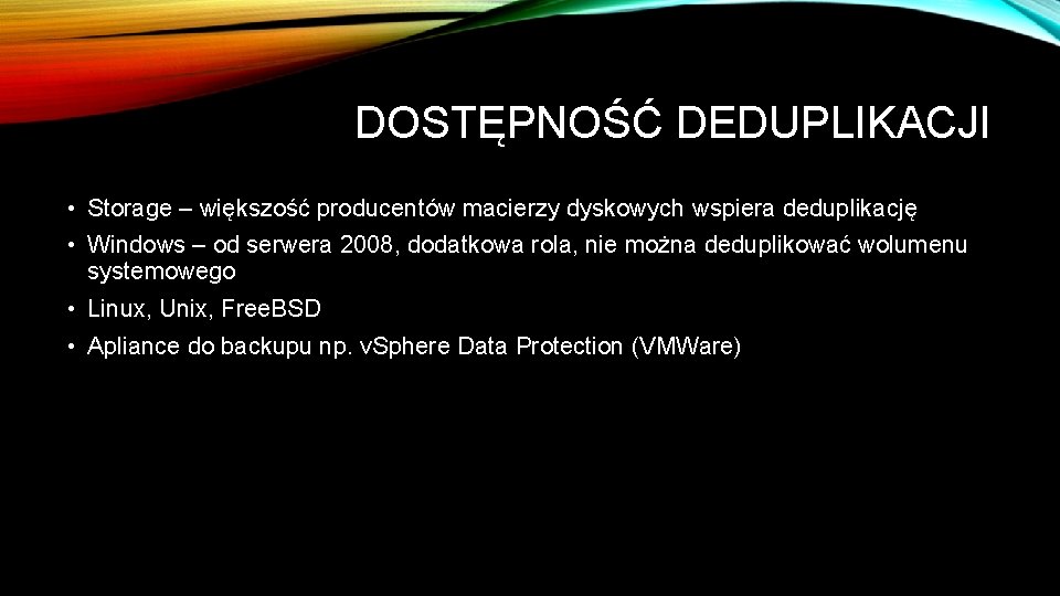 DOSTĘPNOŚĆ DEDUPLIKACJI • Storage – większość producentów macierzy dyskowych wspiera deduplikację • Windows –