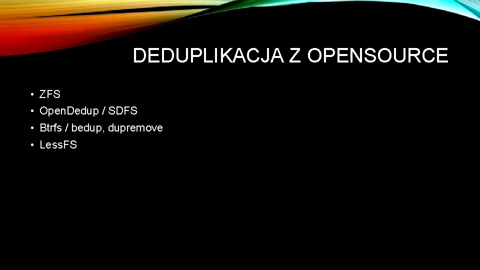 DEDUPLIKACJA Z OPENSOURCE • ZFS • Open. Dedup / SDFS • Btrfs / bedup,