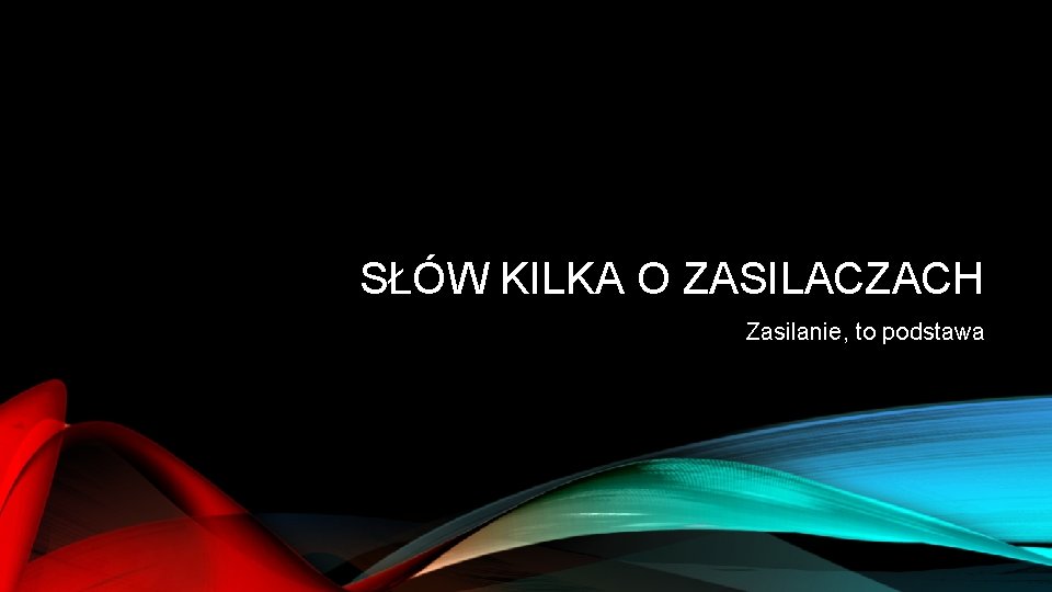 SŁÓW KILKA O ZASILACZACH Zasilanie, to podstawa 