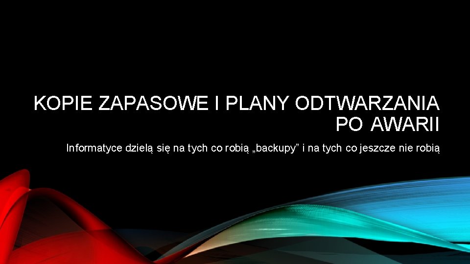 KOPIE ZAPASOWE I PLANY ODTWARZANIA PO AWARII Informatyce dzielą się na tych co robią