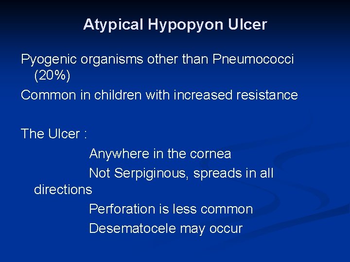 Atypical Hypopyon Ulcer Pyogenic organisms other than Pneumococci (20%) Common in children with increased