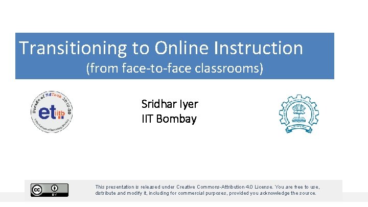 Transitioning to Online Instruction (from face-to-face classrooms) Sridhar Iyer IIT Bombay This presentation is