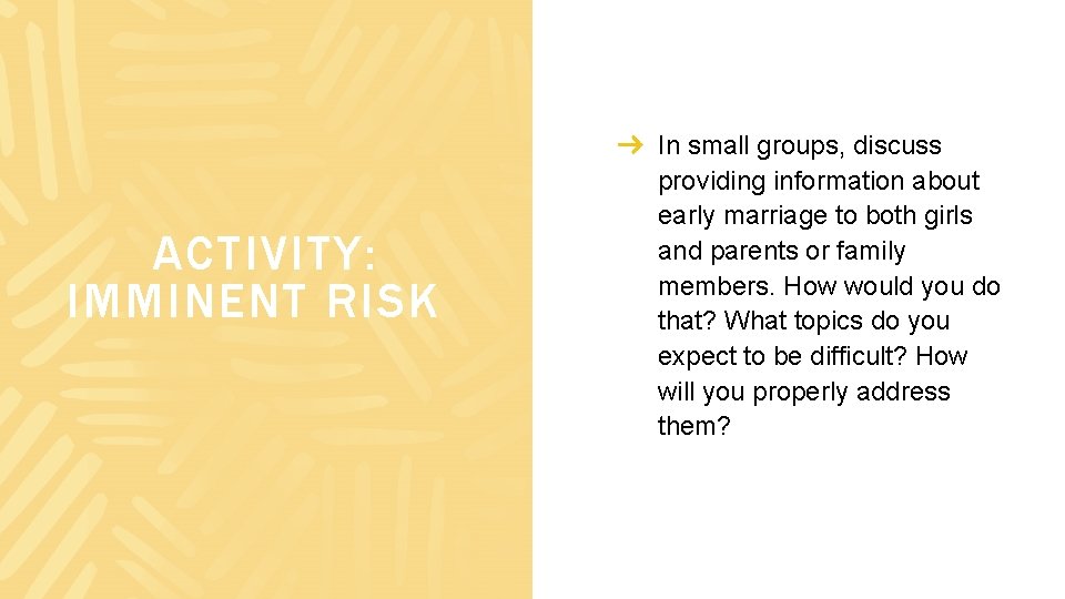 ACTIVITY: IMMINENT RISK In small groups, discuss providing information about early marriage to both