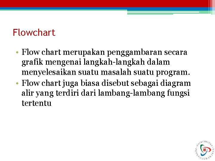 Flowchart • Flow chart merupakan penggambaran secara grafik mengenai langkah-langkah dalam menyelesaikan suatu masalah