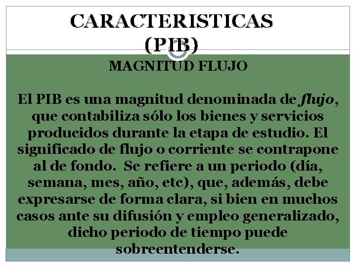 CARACTERISTICAS (PIB) MAGNITUD FLUJO El PIB es una magnitud denominada de flujo, que contabiliza