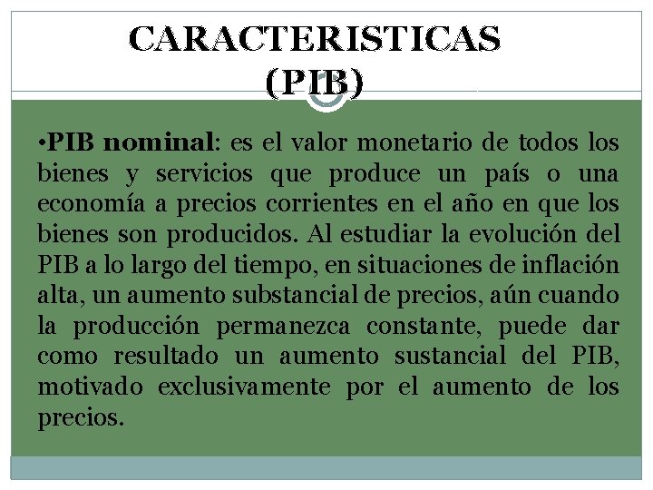 CARACTERISTICAS (PIB) • PIB nominal: es el valor monetario de todos los bienes y