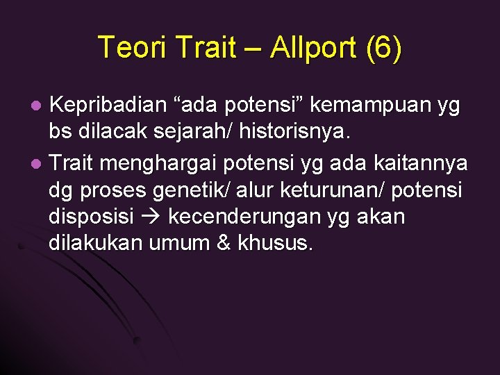 Teori Trait – Allport (6) Kepribadian “ada potensi” kemampuan yg bs dilacak sejarah/ historisnya.