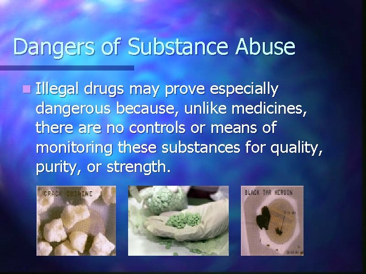 Dangers of Substance Abuse n Illegal drugs may prove especially dangerous because, unlike medicines,