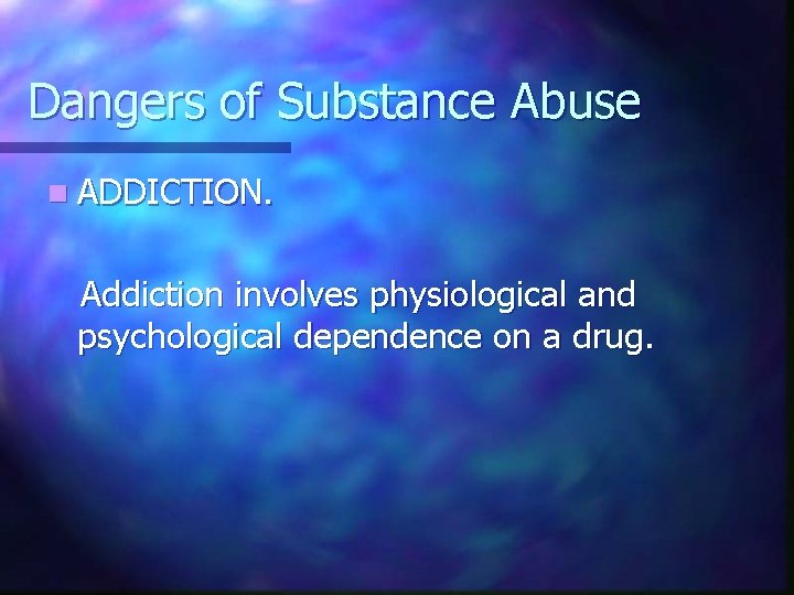 Dangers of Substance Abuse n ADDICTION. Addiction involves physiological and psychological dependence on a