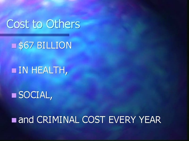 Cost to Others n $67 BILLION n IN HEALTH, n SOCIAL, n and CRIMINAL