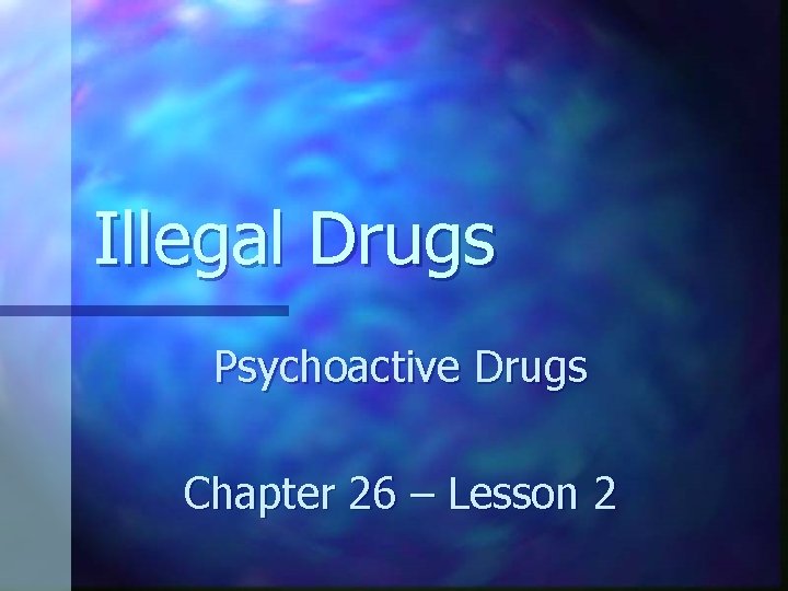 Illegal Drugs Psychoactive Drugs Chapter 26 – Lesson 2 