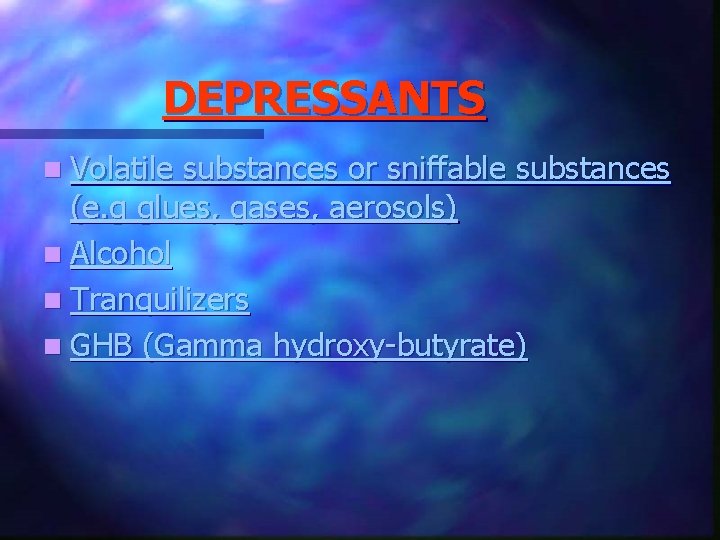 DEPRESSANTS n Volatile substances or sniffable substances (e. g glues, gases, aerosols) n Alcohol