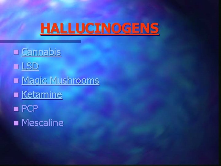 HALLUCINOGENS n Cannabis n LSD n Magic Mushrooms n Ketamine n PCP n Mescaline