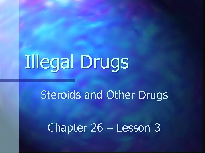 Illegal Drugs Steroids and Other Drugs Chapter 26 – Lesson 3 