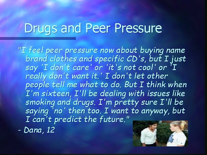 Drugs and Peer Pressure "I feel peer pressure now about buying name brand clothes