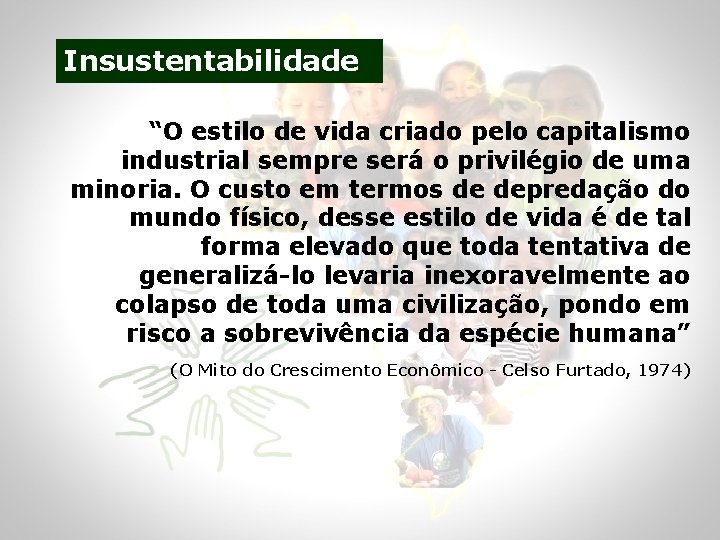 Insustentabilidade “O estilo de vida criado pelo capitalismo industrial sempre será o privilégio de