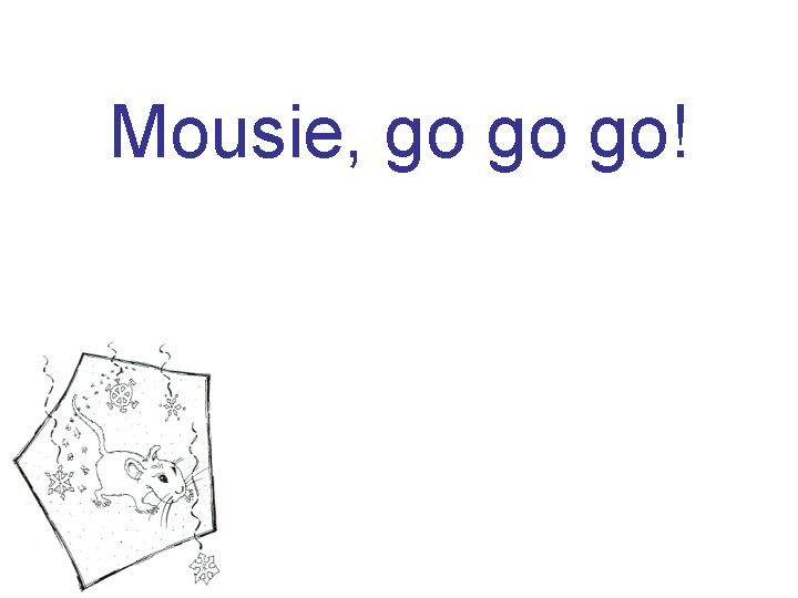 Mousie, go go go! 