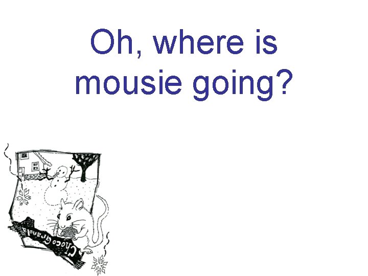 Oh, where is mousie going? 