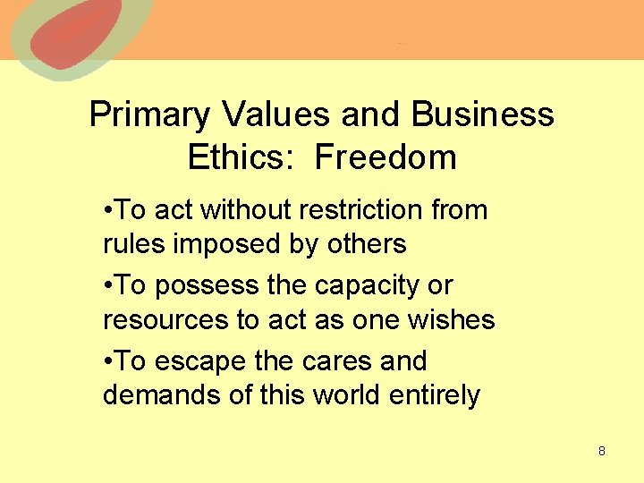 Primary Values and Business Ethics: Freedom • To act without restriction from rules imposed