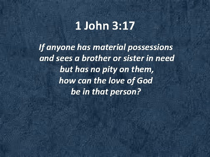 1 John 3: 17 If anyone has material possessions and sees a brother or
