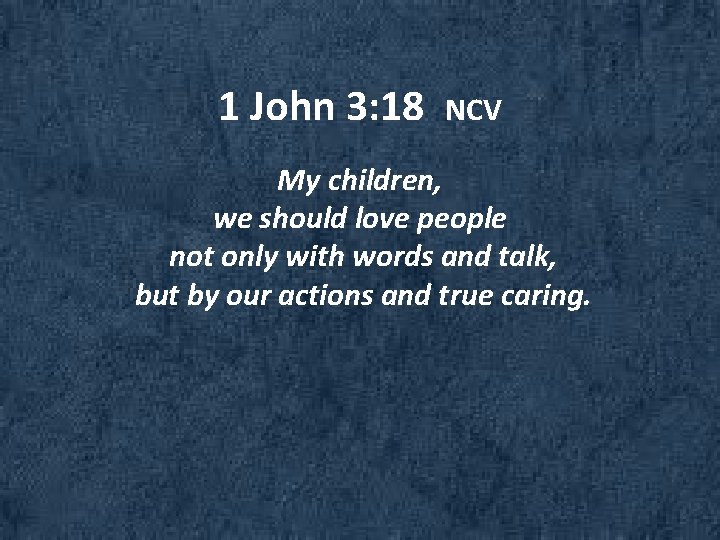 1 John 3: 18 NCV My children, we should love people not only with