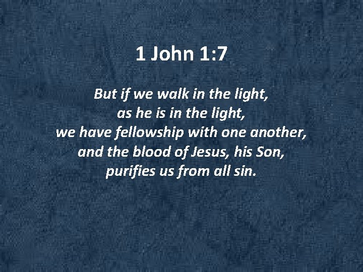 1 John 1: 7 But if we walk in the light, as he is