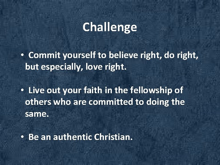 Challenge • Commit yourself to believe right, do right, but especially, love right. •