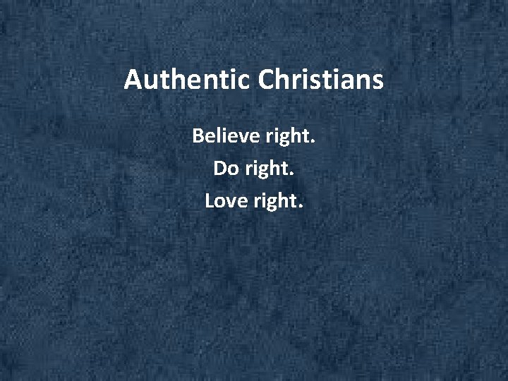Authentic Christians Believe right. Do right. Love right. 